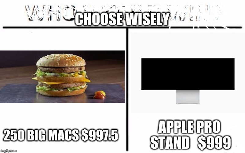Who Would Win? Meme | CHOOSE WISELY; APPLE PRO STAND 

$999; 250 BIG MACS $997.5 | image tagged in memes,who would win | made w/ Imgflip meme maker