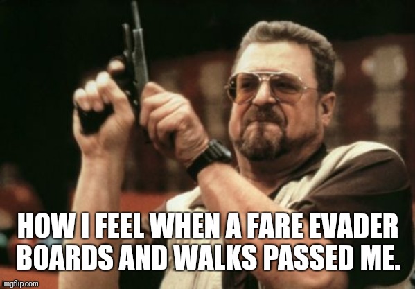 Am I The Only One Around Here Meme | HOW I FEEL WHEN A FARE EVADER BOARDS AND WALKS PASSED ME. | image tagged in memes,am i the only one around here | made w/ Imgflip meme maker