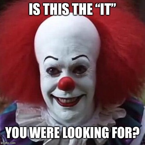 IS THIS THE “IT” YOU WERE LOOKING FOR? | made w/ Imgflip meme maker