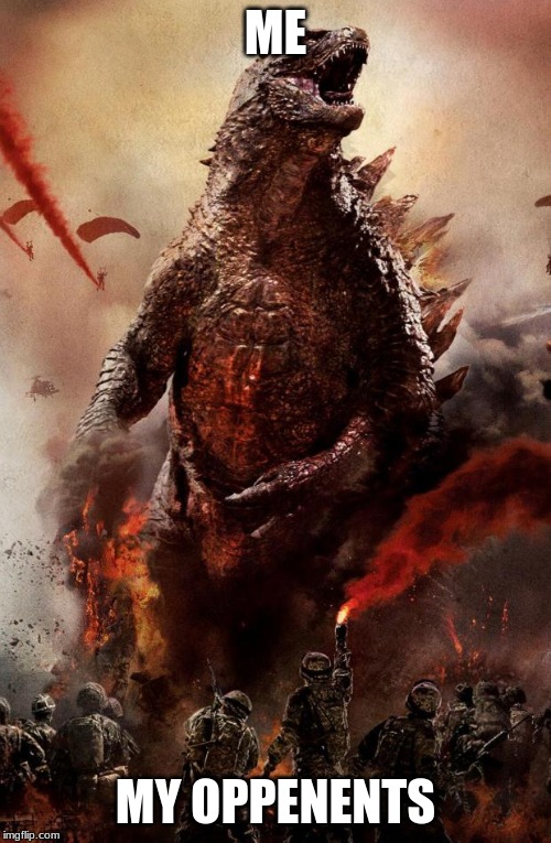 Godzilla | ME; MY OPPENENTS | image tagged in godzilla | made w/ Imgflip meme maker