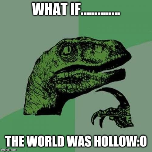 Philosoraptor Meme | WHAT IF.............. THE WORLD WAS HOLLOW:O | image tagged in memes,philosoraptor | made w/ Imgflip meme maker