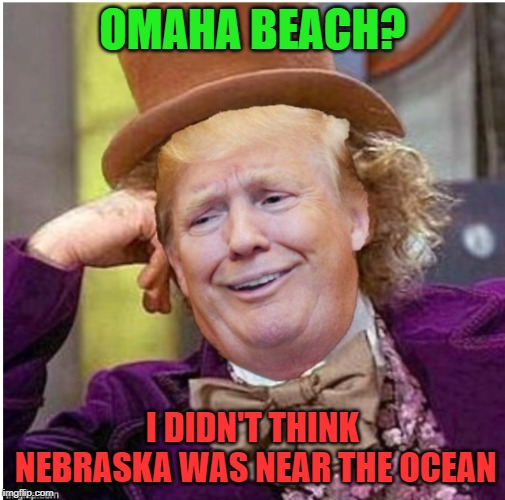 Wonka Trump | OMAHA BEACH? I DIDN'T THINK NEBRASKA WAS NEAR THE OCEAN | image tagged in wonka trump | made w/ Imgflip meme maker