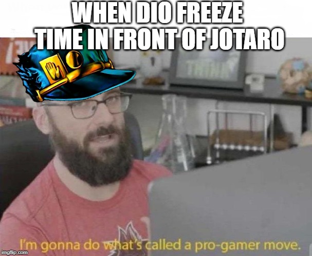 Pro Gamer move | WHEN DIO FREEZE TIME IN FRONT OF JOTARO | image tagged in pro gamer move,jojo's bizarre adventure,vsauce | made w/ Imgflip meme maker