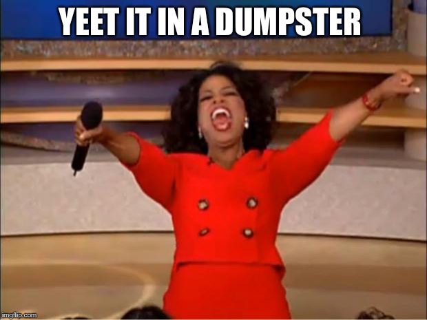 Oprah You Get A Meme | YEET IT IN A DUMPSTER | image tagged in memes,oprah you get a | made w/ Imgflip meme maker