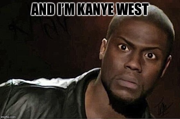 Kevin Hart | AND I’M KANYE WEST | image tagged in memes,kevin hart | made w/ Imgflip meme maker