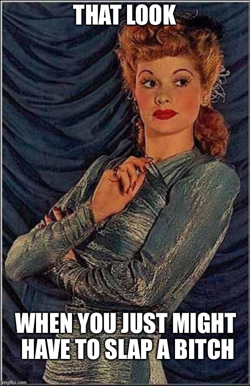 THAT LOOK; WHEN YOU JUST MIGHT HAVE TO SLAP A BITCH | image tagged in catty,women vs women | made w/ Imgflip meme maker