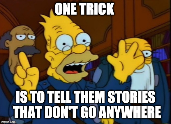 ONE TRICK; IS TO TELL THEM STORIES THAT DON'T GO ANYWHERE | made w/ Imgflip meme maker