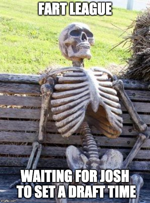 Waiting Skeleton Meme | FART LEAGUE; WAITING FOR JOSH TO SET A DRAFT TIME | image tagged in memes,waiting skeleton | made w/ Imgflip meme maker