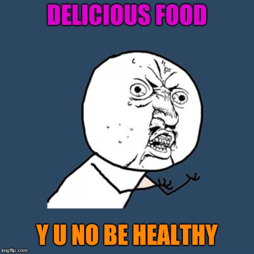 Y U No Meme | DELICIOUS FOOD; Y U NO BE HEALTHY | image tagged in memes,y u no | made w/ Imgflip meme maker