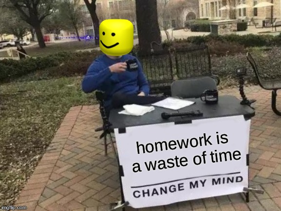 Change My Mind Meme | homework is a waste of time | image tagged in memes,change my mind | made w/ Imgflip meme maker
