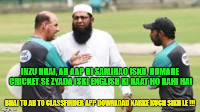Sarfu | INZU BHAI, AB AAP HI SAMJHAO ISKO, HUMARE CRICKET SE ZYADA ISKI ENGLISH KI BAAT HO RAHI HAI; BHAI TU AB TO CLASSFINDER APP DOWNLOAD KARKE KUCH SIKH LE !!! | image tagged in cricket,pakistan,indians | made w/ Imgflip meme maker