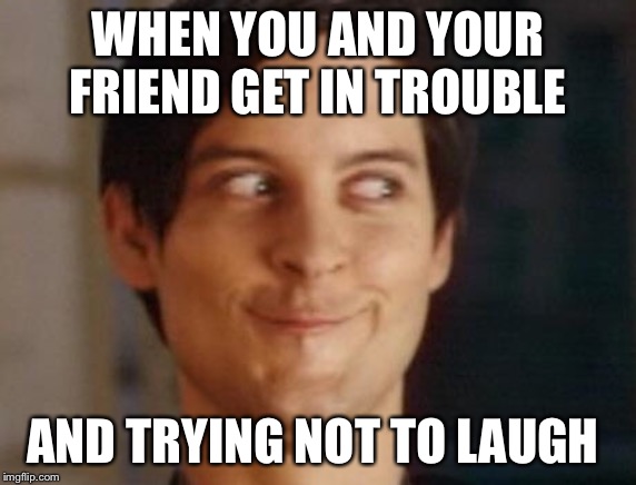 Spiderman Peter Parker Meme | WHEN YOU AND YOUR FRIEND GET IN TROUBLE; AND TRYING NOT TO LAUGH | image tagged in memes,spiderman peter parker | made w/ Imgflip meme maker