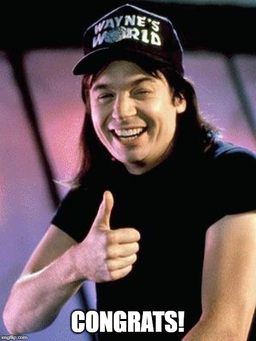 Wayne's world  | CONGRATS! | image tagged in wayne's world | made w/ Imgflip meme maker