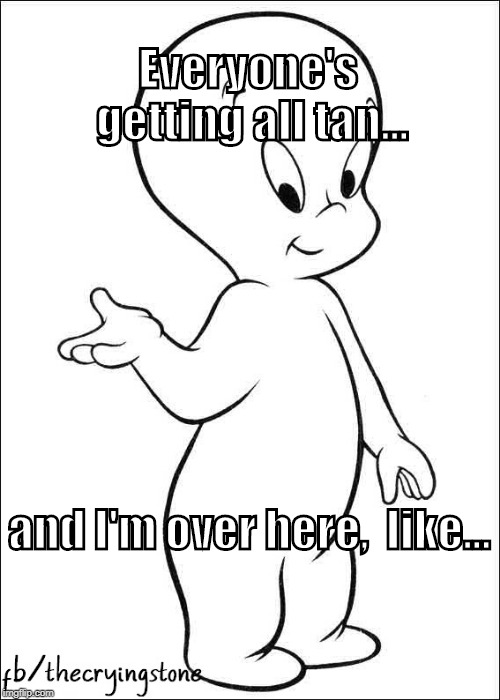 Everyone's getting all tan... and I'm over here, 
like... | image tagged in ghost,casper | made w/ Imgflip meme maker