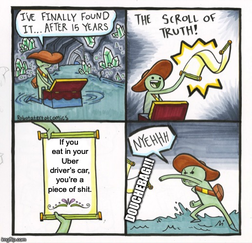 The Scroll Of Truth Meme | If you eat in your Uber driver’s car, you’re a piece of shit. DOUCHEBAG!!! | image tagged in memes,the scroll of truth | made w/ Imgflip meme maker