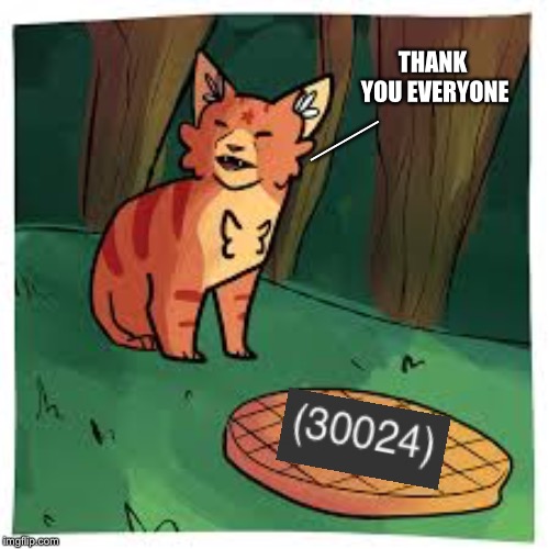 30000 points...Omg wow. Thank you /w | ____; THANK YOU EVERYONE | image tagged in warrior cats,points | made w/ Imgflip meme maker