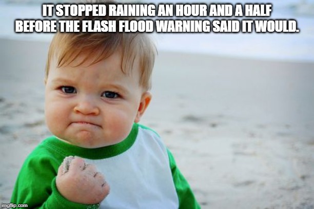 Success Kid Original | IT STOPPED RAINING AN HOUR AND A HALF BEFORE THE FLASH FLOOD WARNING SAID IT WOULD. | image tagged in memes,success kid original | made w/ Imgflip meme maker