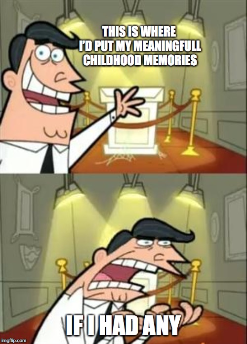 This Is Where I'd Put My Trophy If I Had One Meme | THIS IS WHERE I’D PUT MY MEANINGFULL CHILDHOOD MEMORIES; IF I HAD ANY | image tagged in memes,this is where i'd put my trophy if i had one | made w/ Imgflip meme maker