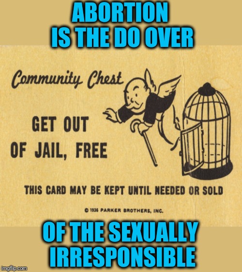 Get out of jail free card Monopoly | ABORTION IS THE DO OVER OF THE SEXUALLY IRRESPONSIBLE | image tagged in get out of jail free card monopoly | made w/ Imgflip meme maker