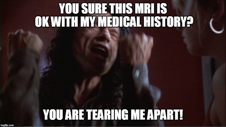 You are tearing me apart! | YOU SURE THIS MRI IS OK WITH MY MEDICAL HISTORY? YOU ARE TEARING ME APART! | image tagged in you are tearing me apart | made w/ Imgflip meme maker