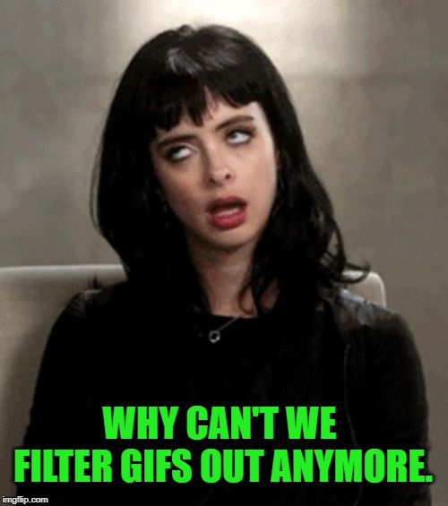 Used to be able to do this. Longer explanation in comments. | WHY CAN'T WE FILTER GIFS OUT ANYMORE. | image tagged in eye roll,nixieknox,memes | made w/ Imgflip meme maker