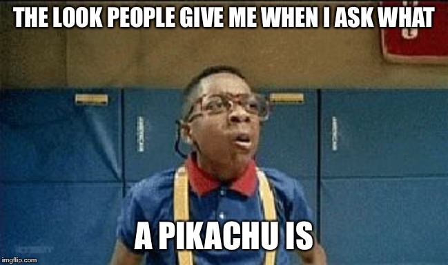 Boy... | THE LOOK PEOPLE GIVE ME WHEN I ASK WHAT; A PIKACHU IS | image tagged in school nerd weird look | made w/ Imgflip meme maker