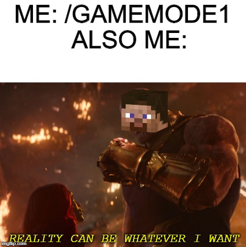 Now, reality can be whatever I want. | ME: /GAMEMODE1  ALSO ME:; REALITY CAN BE WHATEVER I WANT | image tagged in now reality can be whatever i want | made w/ Imgflip meme maker