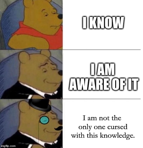 "Hey, you know this template?" | I KNOW; I AM AWARE OF IT; I am not the only one cursed with this knowledge. | image tagged in tuxedo winnie the pooh 3 panel,memes,i know,tuxedo winnie the pooh | made w/ Imgflip meme maker
