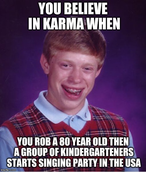 Bad Luck Brian | YOU BELIEVE IN KARMA WHEN; YOU ROB A 80 YEAR OLD THEN A GROUP OF KINDERGARTENERS STARTS SINGING PARTY IN THE USA | image tagged in memes,bad luck brian | made w/ Imgflip meme maker