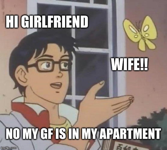 Is This A Pigeon | HI GIRLFRIEND; WIFE!! NO MY GF IS IN MY APARTMENT | image tagged in memes,is this a pigeon | made w/ Imgflip meme maker