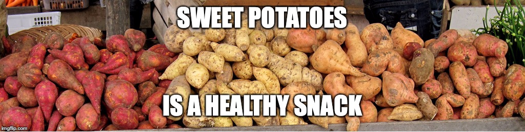 Sweet Potatoes | SWEET POTATOES; IS A HEALTHY SNACK | image tagged in sweet potatoes,memes,food | made w/ Imgflip meme maker