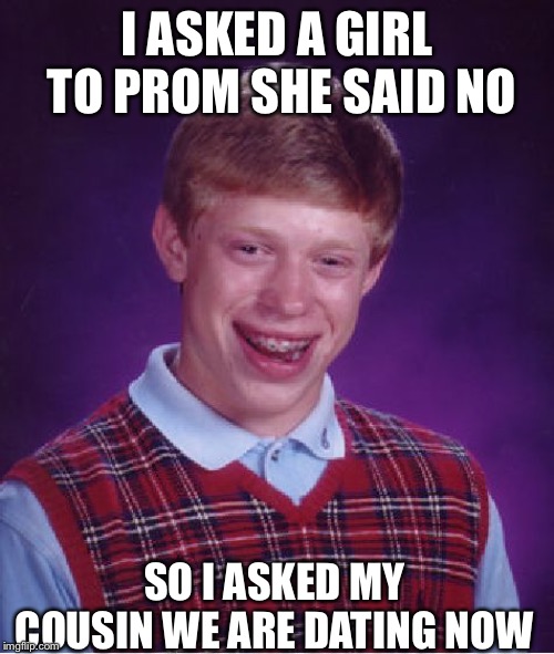 Bad Luck Brian | I ASKED A GIRL TO PROM SHE SAID NO; SO I ASKED MY COUSIN WE ARE DATING NOW | image tagged in memes,bad luck brian | made w/ Imgflip meme maker