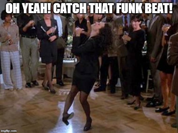 Elaine Dance | OH YEAH! CATCH THAT FUNK BEAT! | image tagged in elaine dance | made w/ Imgflip meme maker