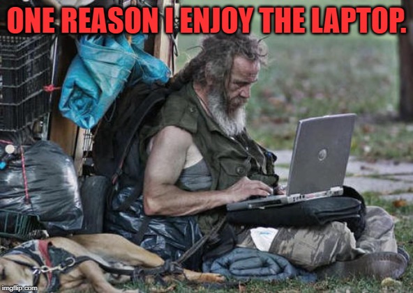 Homeless With Laptop | ONE REASON I ENJOY THE LAPTOP. | image tagged in homeless with laptop | made w/ Imgflip meme maker