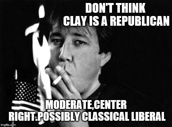 DON'T THINK CLAY IS A REPUBLICAN MODERATE,CENTER RIGHT.POSSIBLY CLASSICAL LIBERAL | made w/ Imgflip meme maker