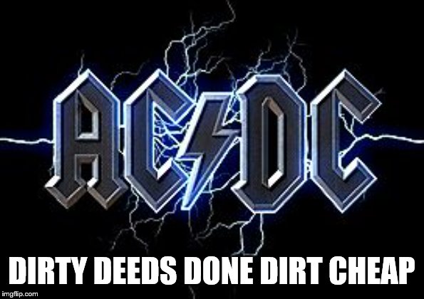 Rock acdc | DIRTY DEEDS DONE DIRT CHEAP | image tagged in rock acdc | made w/ Imgflip meme maker