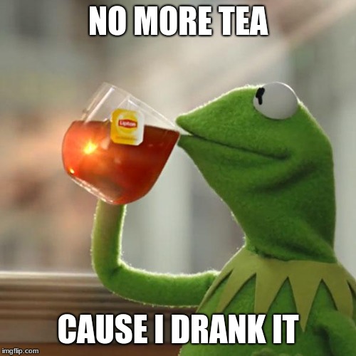 But That's None Of My Business | NO MORE TEA; CAUSE I DRANK IT | image tagged in memes,but thats none of my business,kermit the frog | made w/ Imgflip meme maker