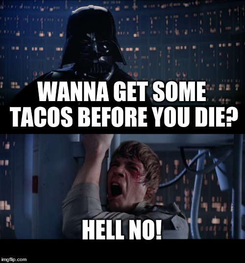 Star Wars No | WANNA GET SOME TACOS BEFORE YOU DIE? HELL NO! | image tagged in memes,star wars no | made w/ Imgflip meme maker