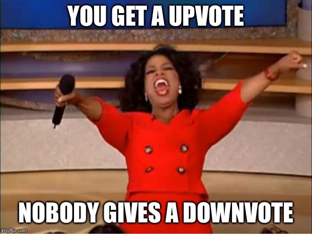 Oprah You Get A Meme | YOU GET A UPVOTE NOBODY GIVES A DOWNVOTE | image tagged in memes,oprah you get a | made w/ Imgflip meme maker