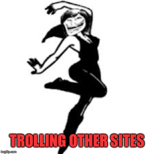 Dancing Trollmom Meme | TROLLING OTHER SITES | image tagged in memes,dancing trollmom | made w/ Imgflip meme maker