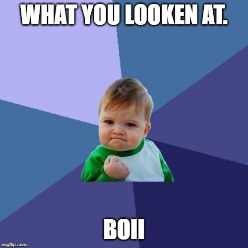 Success Kid Meme | WHAT YOU LOOKEN AT. BOII | image tagged in memes,success kid | made w/ Imgflip meme maker