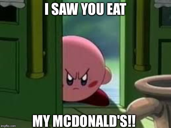 Pissed off Kirby | I SAW YOU EAT; MY MCDONALD'S!! | image tagged in pissed off kirby | made w/ Imgflip meme maker