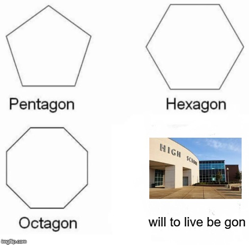 Pentagon Hexagon Octagon Meme | will to live be gon | image tagged in memes,pentagon hexagon octagon | made w/ Imgflip meme maker