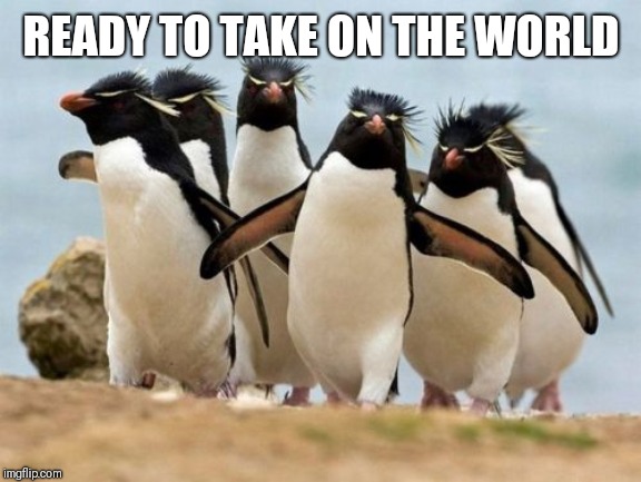 Penguin Gang Meme | READY TO TAKE ON THE WORLD | image tagged in memes,penguin gang | made w/ Imgflip meme maker