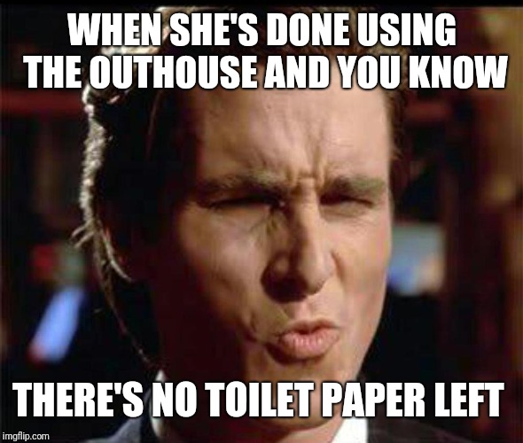 Christian Bale Ooh | WHEN SHE'S DONE USING THE OUTHOUSE AND YOU KNOW; THERE'S NO TOILET PAPER LEFT | image tagged in christian bale ooh | made w/ Imgflip meme maker