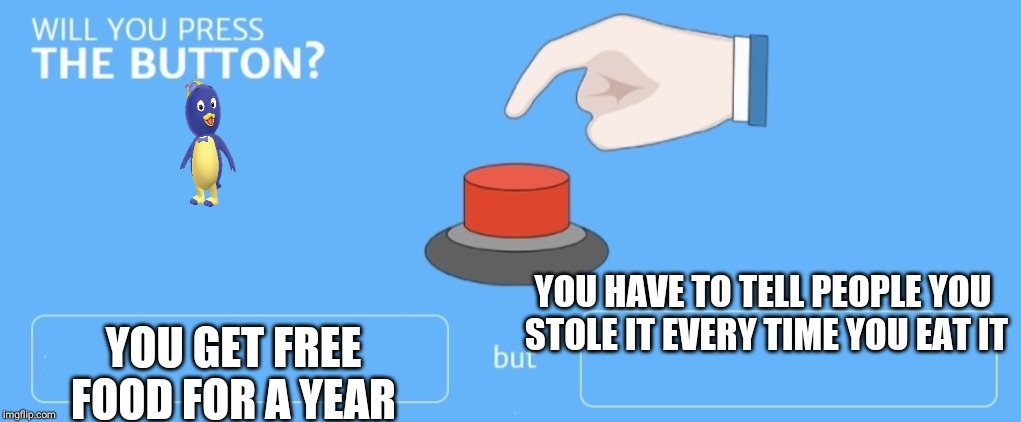 Will you press the button |  YOU GET FREE FOOD FOR A YEAR; YOU HAVE TO TELL PEOPLE YOU STOLE IT EVERY TIME YOU EAT IT | image tagged in will you press the button | made w/ Imgflip meme maker