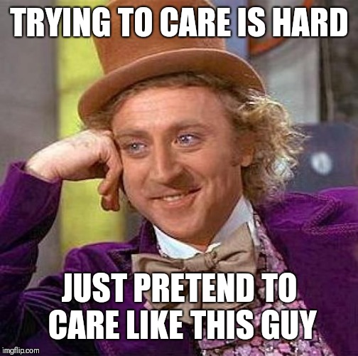 Trying to care vs. Pretending to care | TRYING TO CARE IS HARD; JUST PRETEND TO CARE LIKE THIS GUY | image tagged in memes,creepy condescending wonka | made w/ Imgflip meme maker