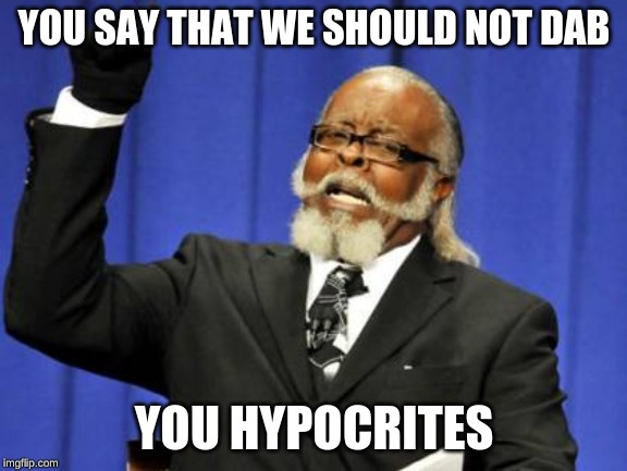Too Damn High Meme | YOU SAY THAT WE SHOULD NOT DAB; YOU HYPOCRITES | image tagged in memes,too damn high | made w/ Imgflip meme maker