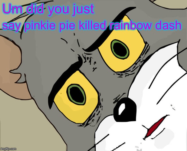 Unsettled Tom Meme | Um did you just; say pinkie pie killed rainbow dash | image tagged in memes,unsettled tom | made w/ Imgflip meme maker