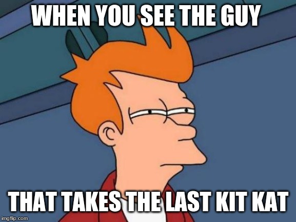 Futurama Fry | WHEN YOU SEE THE GUY; THAT TAKES THE LAST KIT KAT | image tagged in memes,futurama fry | made w/ Imgflip meme maker